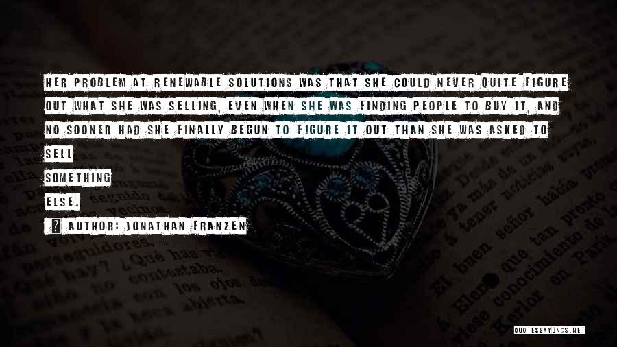 Jonathan Franzen Quotes: Her Problem At Renewable Solutions Was That She Could Never Quite Figure Out What She Was Selling, Even When She