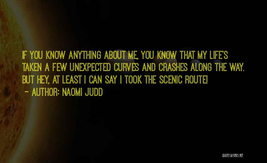 Naomi Judd Quotes: If You Know Anything About Me, You Know That My Life's Taken A Few Unexpected Curves And Crashes Along The