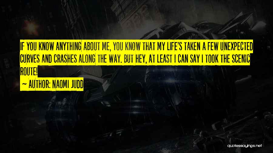 Naomi Judd Quotes: If You Know Anything About Me, You Know That My Life's Taken A Few Unexpected Curves And Crashes Along The