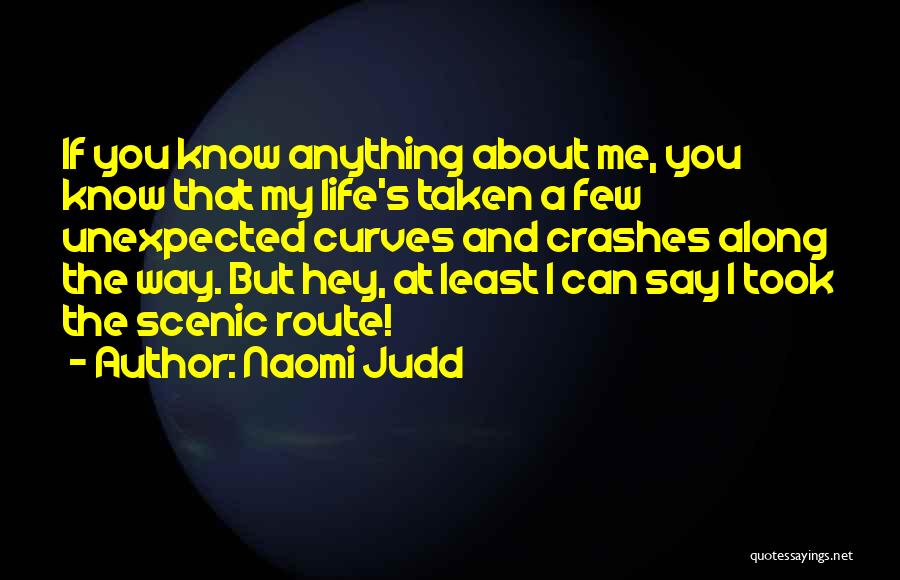 Naomi Judd Quotes: If You Know Anything About Me, You Know That My Life's Taken A Few Unexpected Curves And Crashes Along The