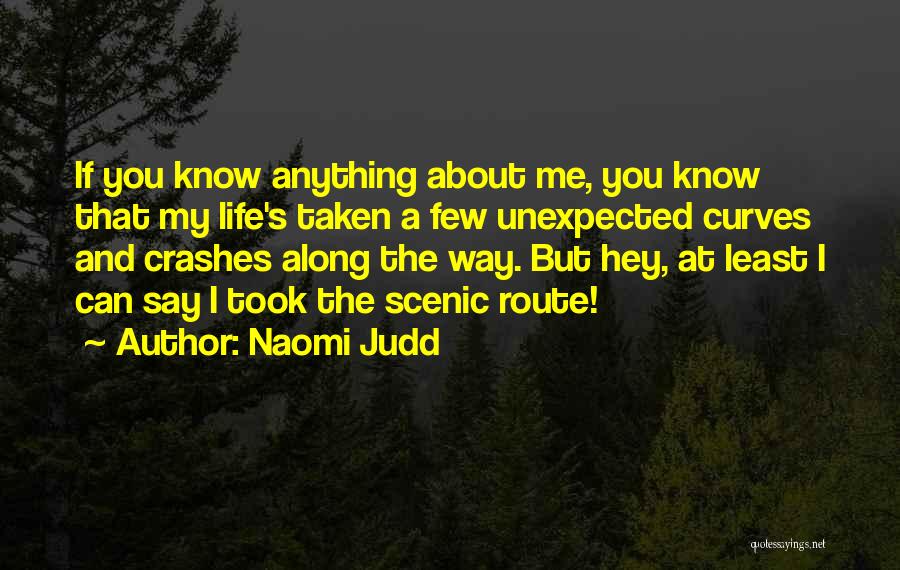 Naomi Judd Quotes: If You Know Anything About Me, You Know That My Life's Taken A Few Unexpected Curves And Crashes Along The