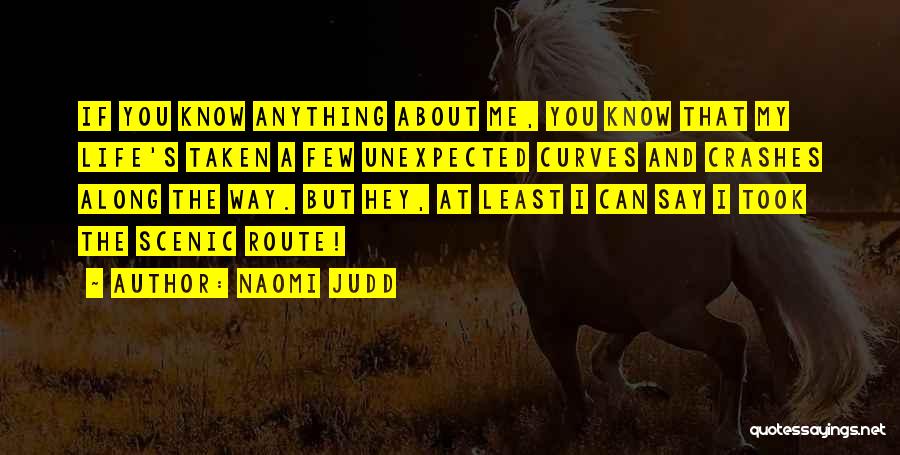 Naomi Judd Quotes: If You Know Anything About Me, You Know That My Life's Taken A Few Unexpected Curves And Crashes Along The