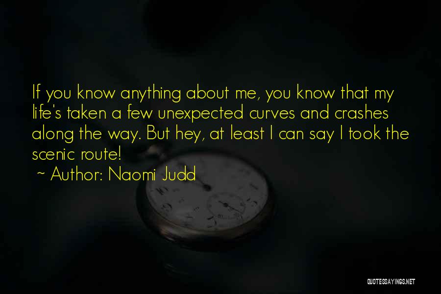 Naomi Judd Quotes: If You Know Anything About Me, You Know That My Life's Taken A Few Unexpected Curves And Crashes Along The