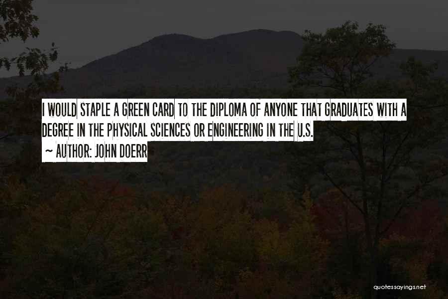 John Doerr Quotes: I Would Staple A Green Card To The Diploma Of Anyone That Graduates With A Degree In The Physical Sciences