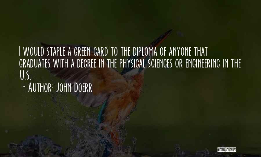 John Doerr Quotes: I Would Staple A Green Card To The Diploma Of Anyone That Graduates With A Degree In The Physical Sciences