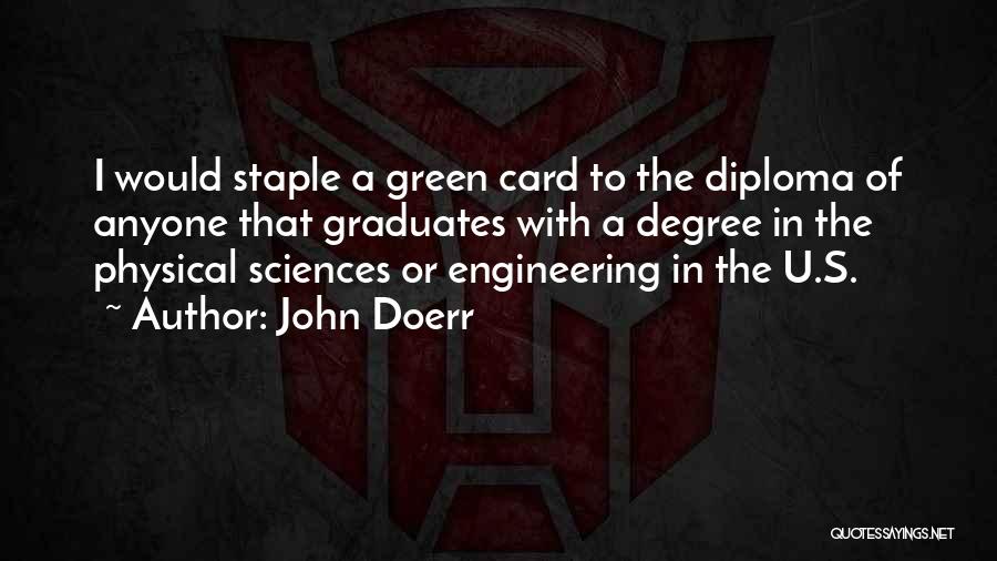 John Doerr Quotes: I Would Staple A Green Card To The Diploma Of Anyone That Graduates With A Degree In The Physical Sciences