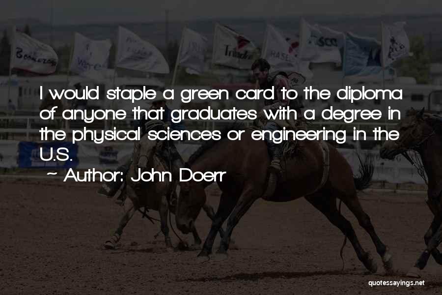 John Doerr Quotes: I Would Staple A Green Card To The Diploma Of Anyone That Graduates With A Degree In The Physical Sciences