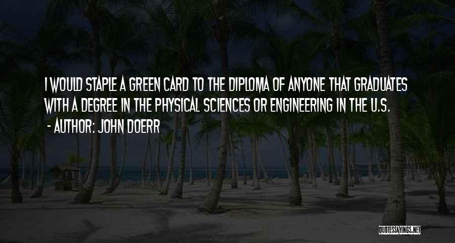 John Doerr Quotes: I Would Staple A Green Card To The Diploma Of Anyone That Graduates With A Degree In The Physical Sciences