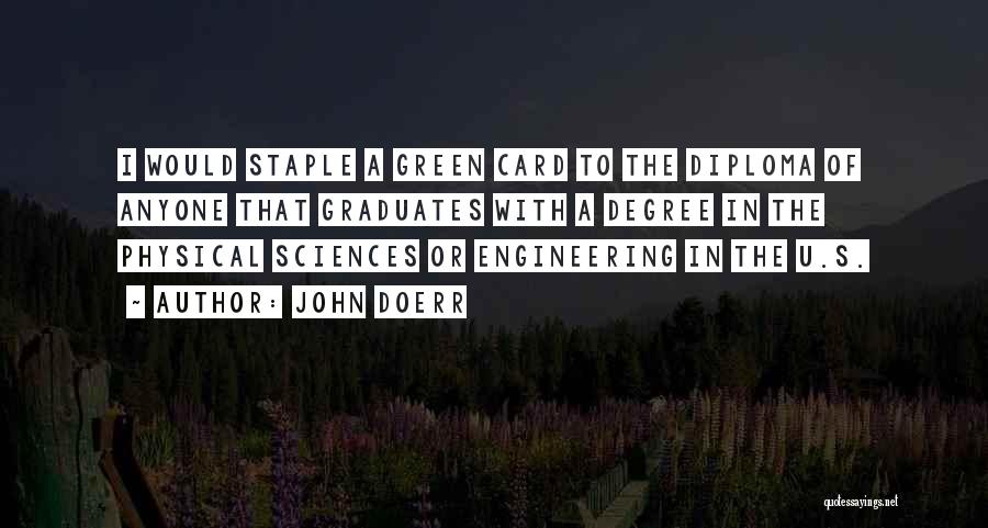 John Doerr Quotes: I Would Staple A Green Card To The Diploma Of Anyone That Graduates With A Degree In The Physical Sciences