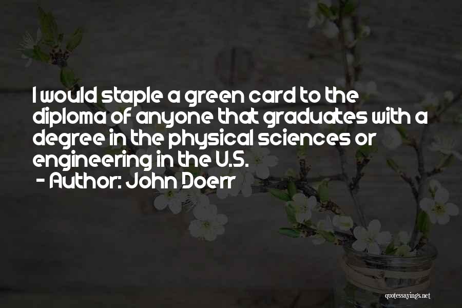 John Doerr Quotes: I Would Staple A Green Card To The Diploma Of Anyone That Graduates With A Degree In The Physical Sciences