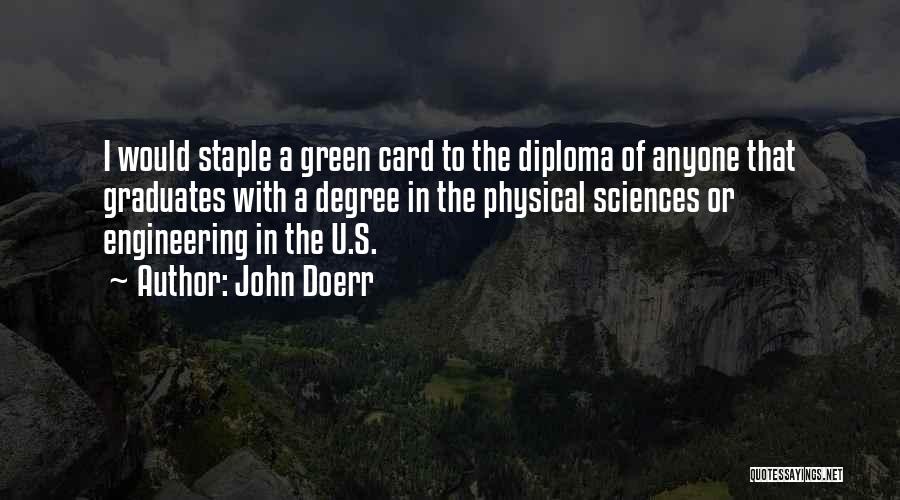 John Doerr Quotes: I Would Staple A Green Card To The Diploma Of Anyone That Graduates With A Degree In The Physical Sciences