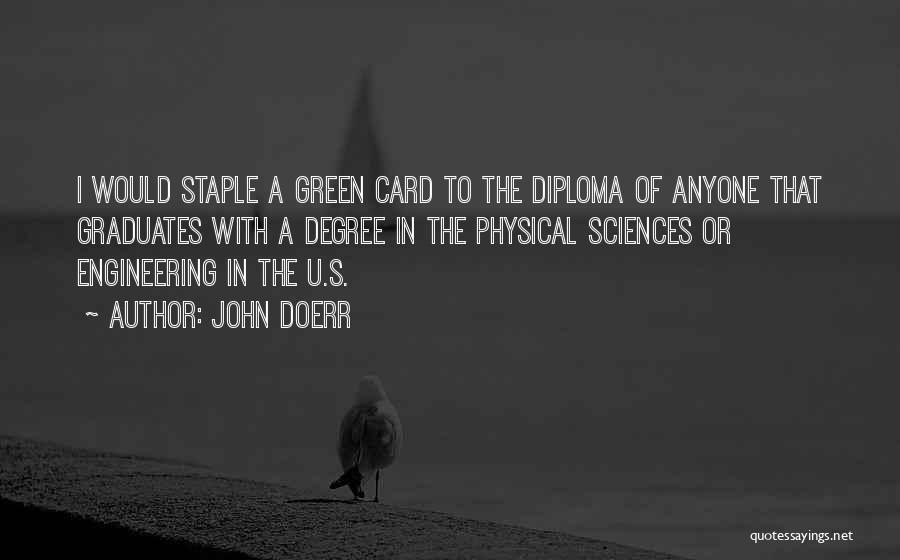 John Doerr Quotes: I Would Staple A Green Card To The Diploma Of Anyone That Graduates With A Degree In The Physical Sciences