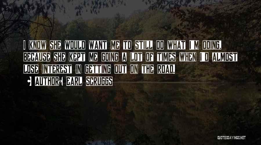 Earl Scruggs Quotes: I Know She Would Want Me To Still Do What I'm Doing, Because She Kept Me Going A Lot Of