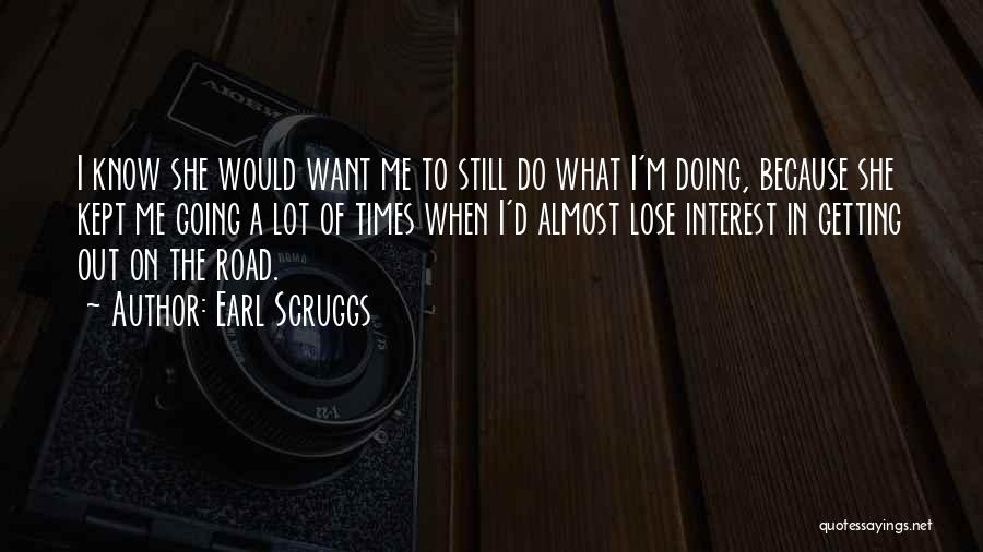 Earl Scruggs Quotes: I Know She Would Want Me To Still Do What I'm Doing, Because She Kept Me Going A Lot Of