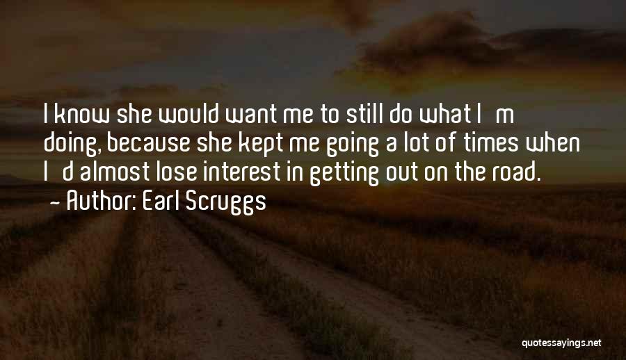 Earl Scruggs Quotes: I Know She Would Want Me To Still Do What I'm Doing, Because She Kept Me Going A Lot Of