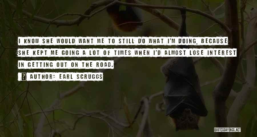 Earl Scruggs Quotes: I Know She Would Want Me To Still Do What I'm Doing, Because She Kept Me Going A Lot Of
