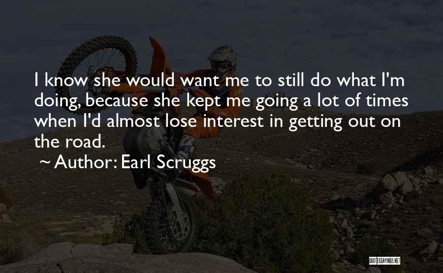 Earl Scruggs Quotes: I Know She Would Want Me To Still Do What I'm Doing, Because She Kept Me Going A Lot Of