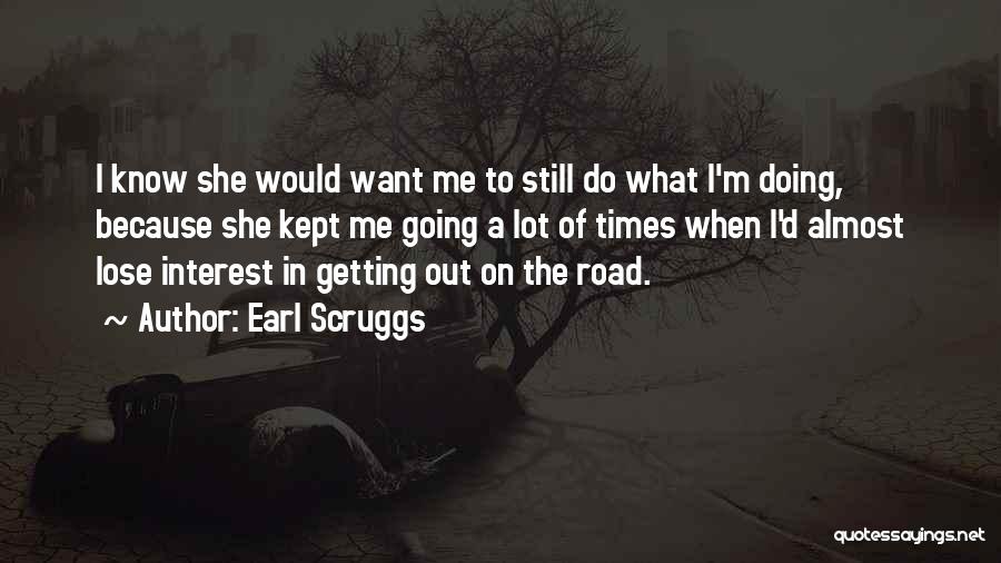 Earl Scruggs Quotes: I Know She Would Want Me To Still Do What I'm Doing, Because She Kept Me Going A Lot Of