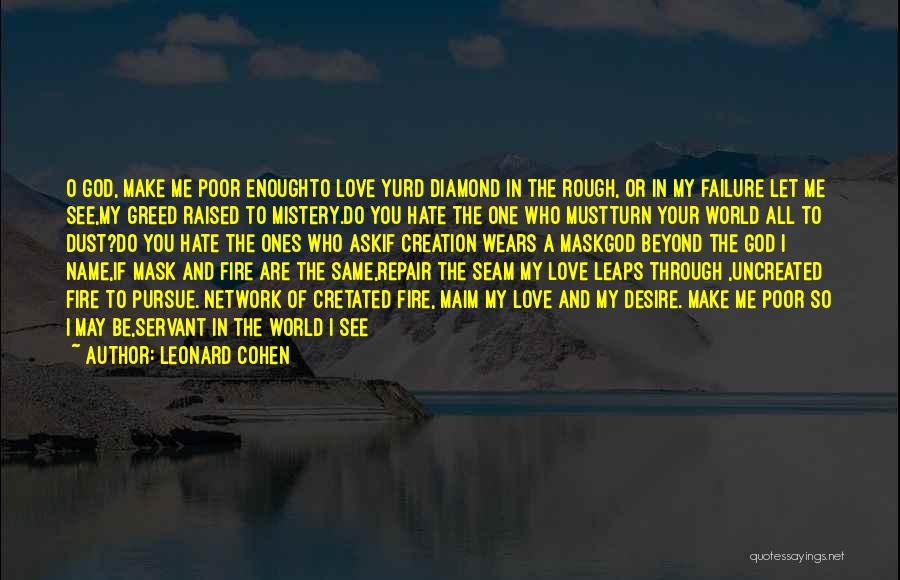 Leonard Cohen Quotes: O God, Make Me Poor Enoughto Love Yurd Diamond In The Rough, Or In My Failure Let Me See,my Greed