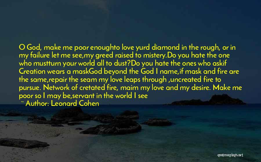 Leonard Cohen Quotes: O God, Make Me Poor Enoughto Love Yurd Diamond In The Rough, Or In My Failure Let Me See,my Greed