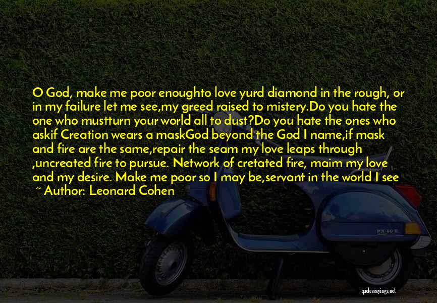 Leonard Cohen Quotes: O God, Make Me Poor Enoughto Love Yurd Diamond In The Rough, Or In My Failure Let Me See,my Greed