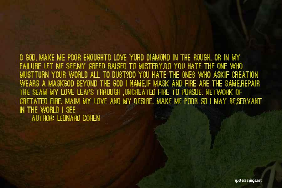 Leonard Cohen Quotes: O God, Make Me Poor Enoughto Love Yurd Diamond In The Rough, Or In My Failure Let Me See,my Greed