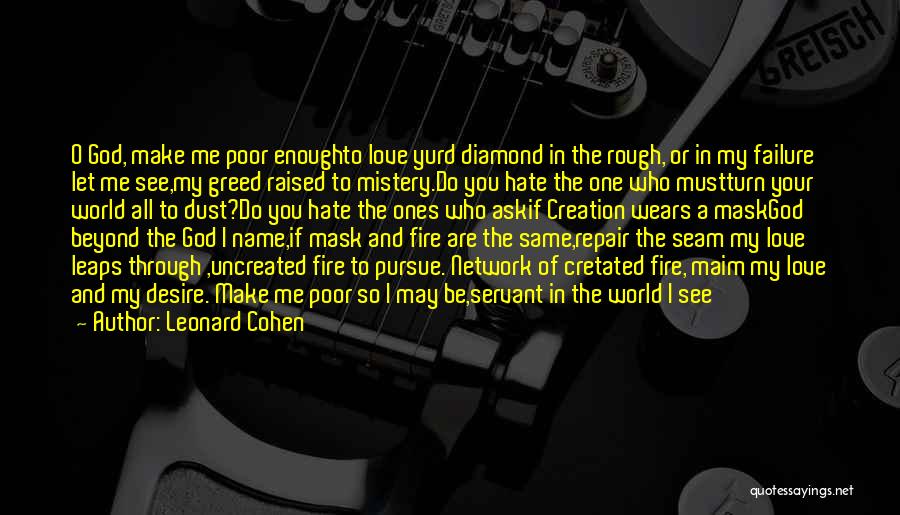 Leonard Cohen Quotes: O God, Make Me Poor Enoughto Love Yurd Diamond In The Rough, Or In My Failure Let Me See,my Greed