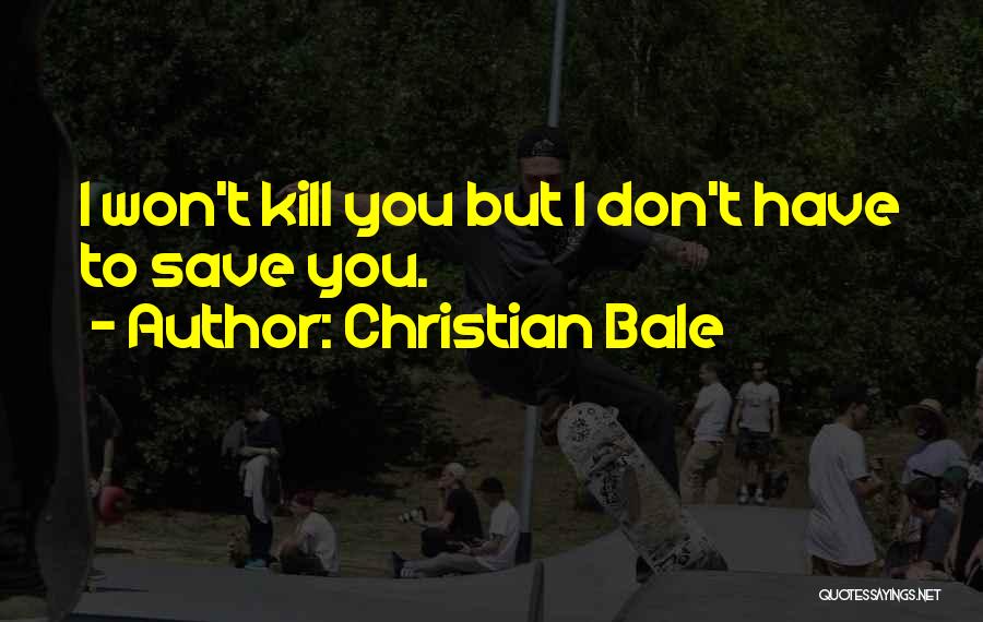 Christian Bale Quotes: I Won't Kill You But I Don't Have To Save You.