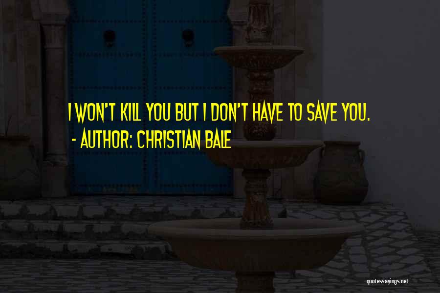 Christian Bale Quotes: I Won't Kill You But I Don't Have To Save You.