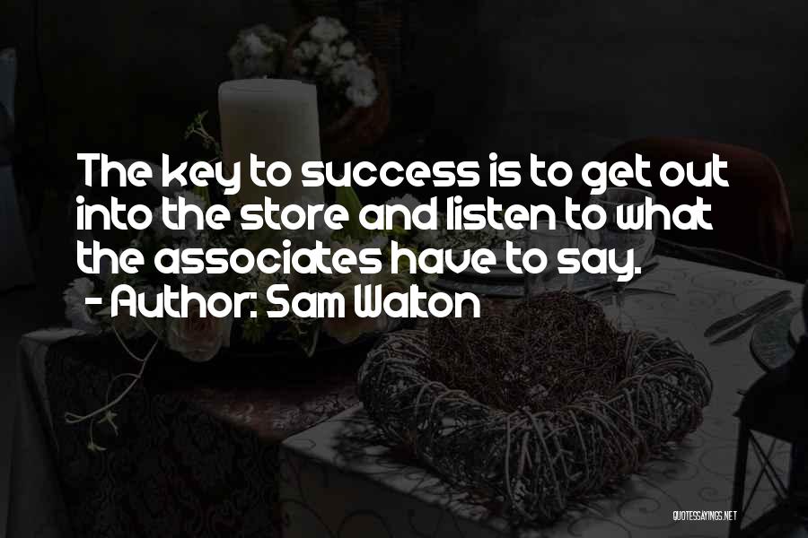 Sam Walton Quotes: The Key To Success Is To Get Out Into The Store And Listen To What The Associates Have To Say.