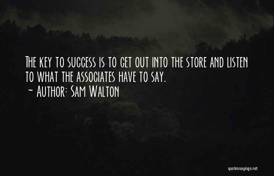 Sam Walton Quotes: The Key To Success Is To Get Out Into The Store And Listen To What The Associates Have To Say.