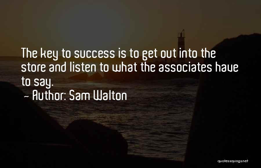 Sam Walton Quotes: The Key To Success Is To Get Out Into The Store And Listen To What The Associates Have To Say.