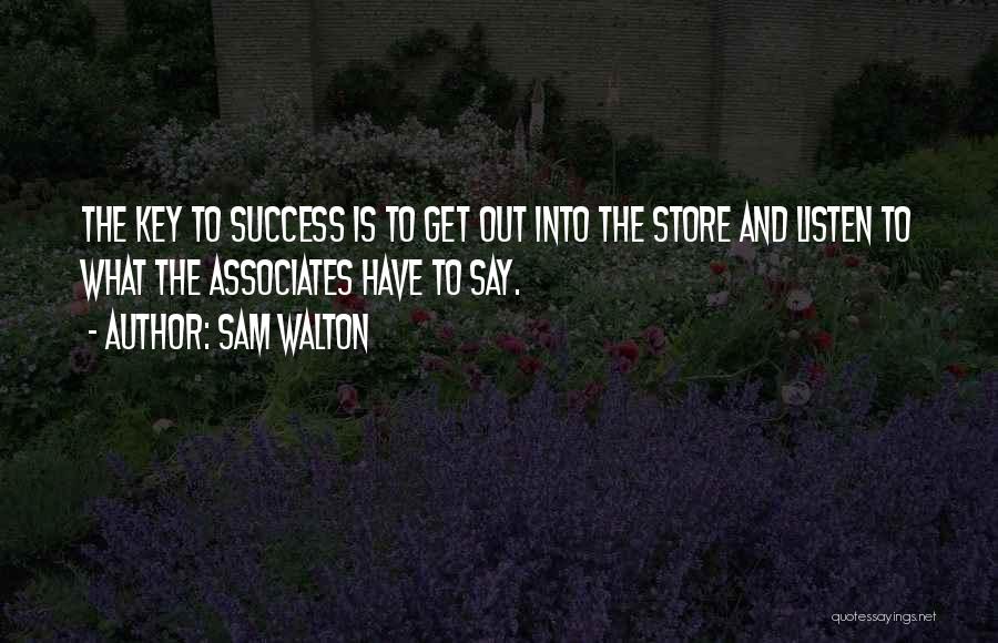 Sam Walton Quotes: The Key To Success Is To Get Out Into The Store And Listen To What The Associates Have To Say.