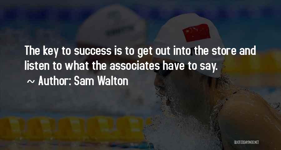 Sam Walton Quotes: The Key To Success Is To Get Out Into The Store And Listen To What The Associates Have To Say.