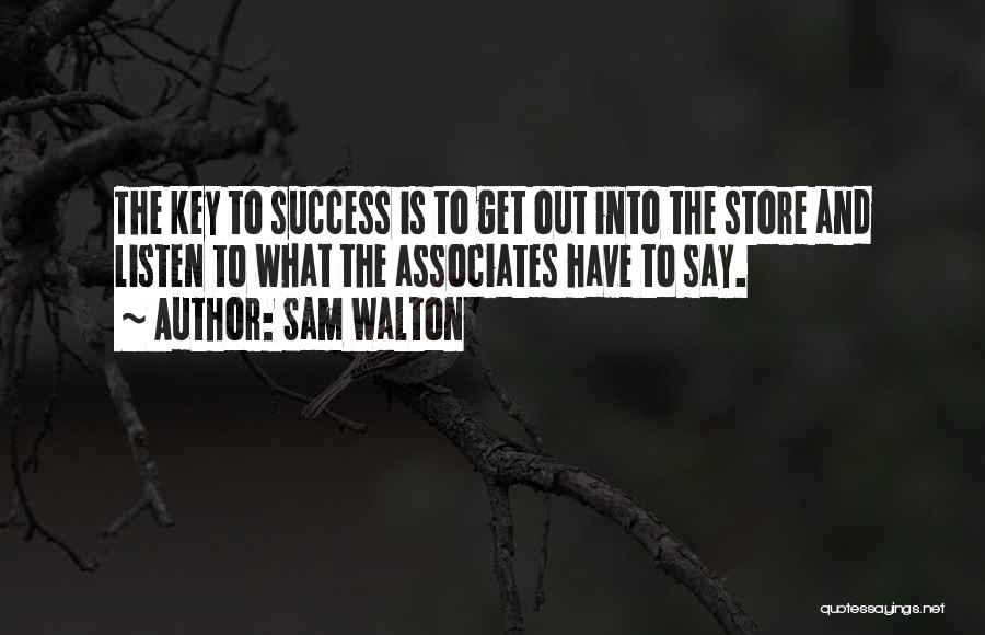 Sam Walton Quotes: The Key To Success Is To Get Out Into The Store And Listen To What The Associates Have To Say.