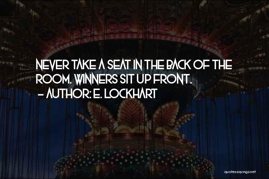 E. Lockhart Quotes: Never Take A Seat In The Back Of The Room. Winners Sit Up Front.