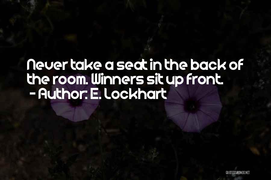 E. Lockhart Quotes: Never Take A Seat In The Back Of The Room. Winners Sit Up Front.