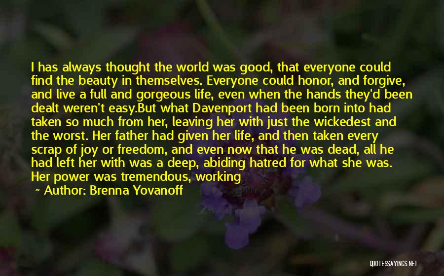 Brenna Yovanoff Quotes: I Has Always Thought The World Was Good, That Everyone Could Find The Beauty In Themselves. Everyone Could Honor, And