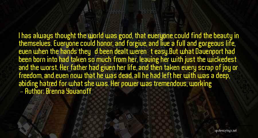 Brenna Yovanoff Quotes: I Has Always Thought The World Was Good, That Everyone Could Find The Beauty In Themselves. Everyone Could Honor, And