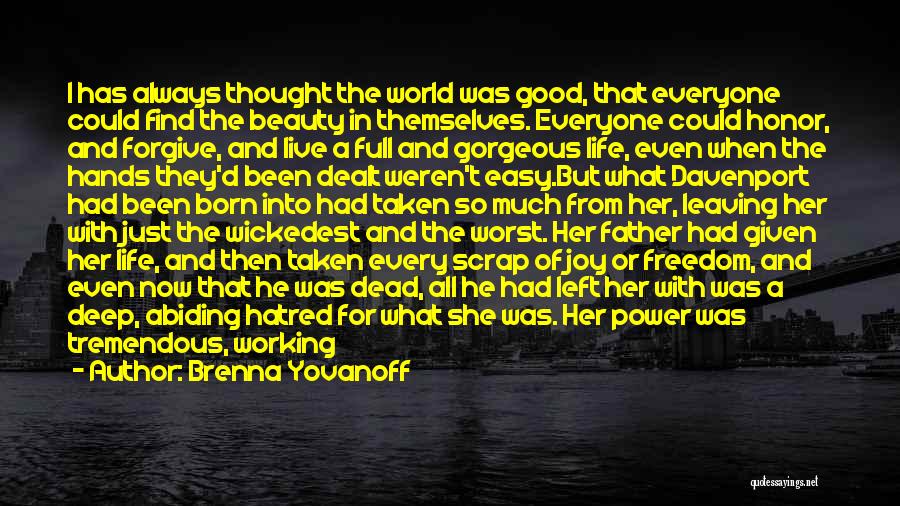 Brenna Yovanoff Quotes: I Has Always Thought The World Was Good, That Everyone Could Find The Beauty In Themselves. Everyone Could Honor, And