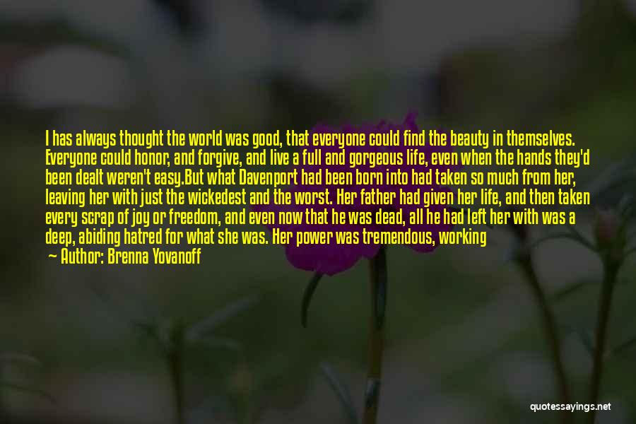 Brenna Yovanoff Quotes: I Has Always Thought The World Was Good, That Everyone Could Find The Beauty In Themselves. Everyone Could Honor, And