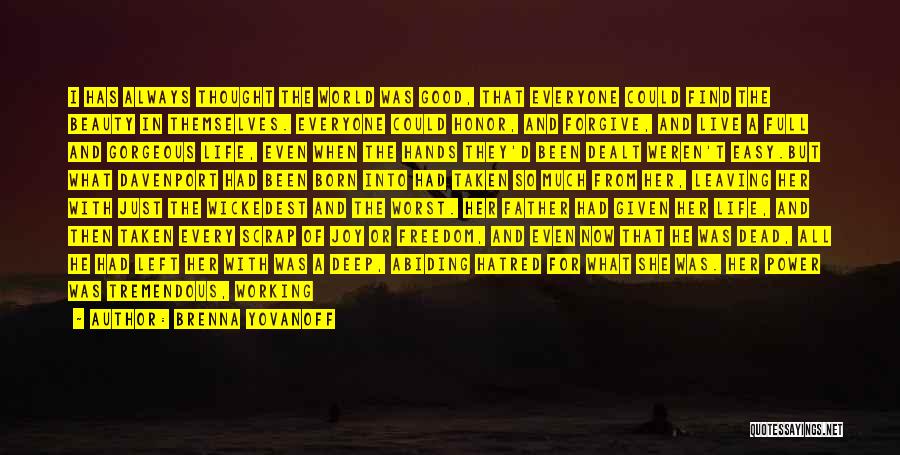 Brenna Yovanoff Quotes: I Has Always Thought The World Was Good, That Everyone Could Find The Beauty In Themselves. Everyone Could Honor, And