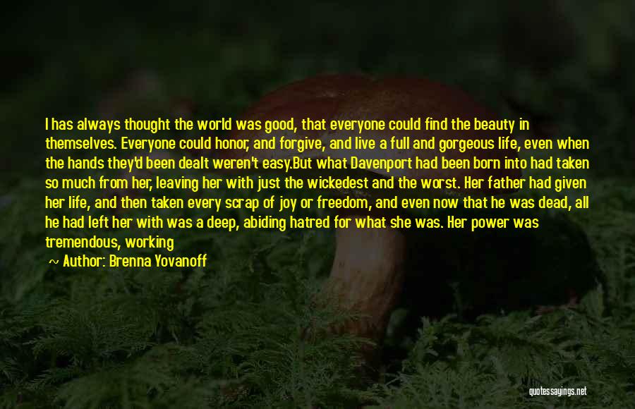 Brenna Yovanoff Quotes: I Has Always Thought The World Was Good, That Everyone Could Find The Beauty In Themselves. Everyone Could Honor, And