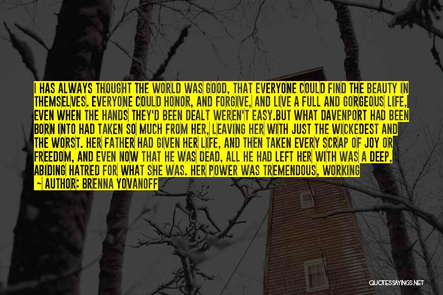 Brenna Yovanoff Quotes: I Has Always Thought The World Was Good, That Everyone Could Find The Beauty In Themselves. Everyone Could Honor, And