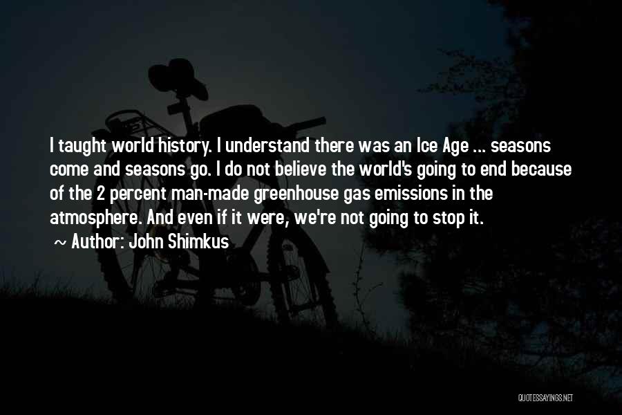 John Shimkus Quotes: I Taught World History. I Understand There Was An Ice Age ... Seasons Come And Seasons Go. I Do Not