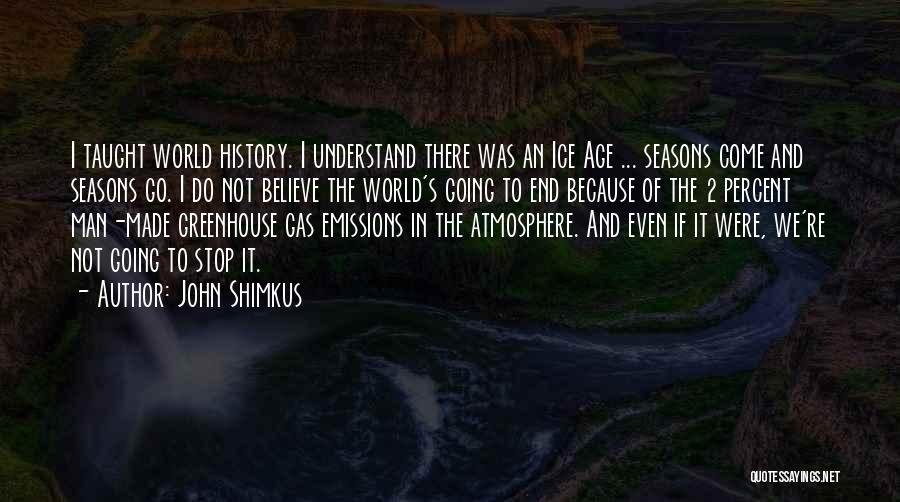 John Shimkus Quotes: I Taught World History. I Understand There Was An Ice Age ... Seasons Come And Seasons Go. I Do Not