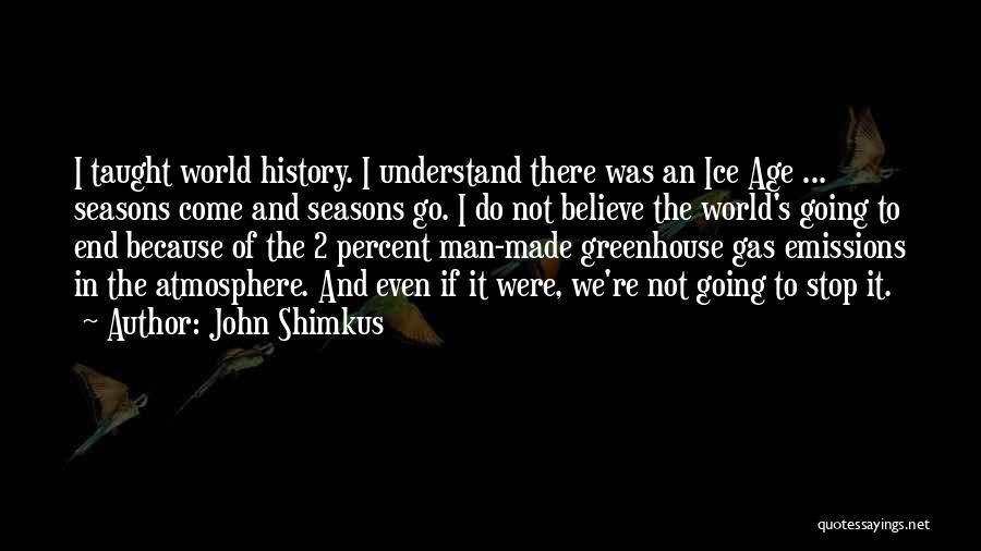 John Shimkus Quotes: I Taught World History. I Understand There Was An Ice Age ... Seasons Come And Seasons Go. I Do Not