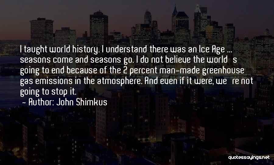 John Shimkus Quotes: I Taught World History. I Understand There Was An Ice Age ... Seasons Come And Seasons Go. I Do Not