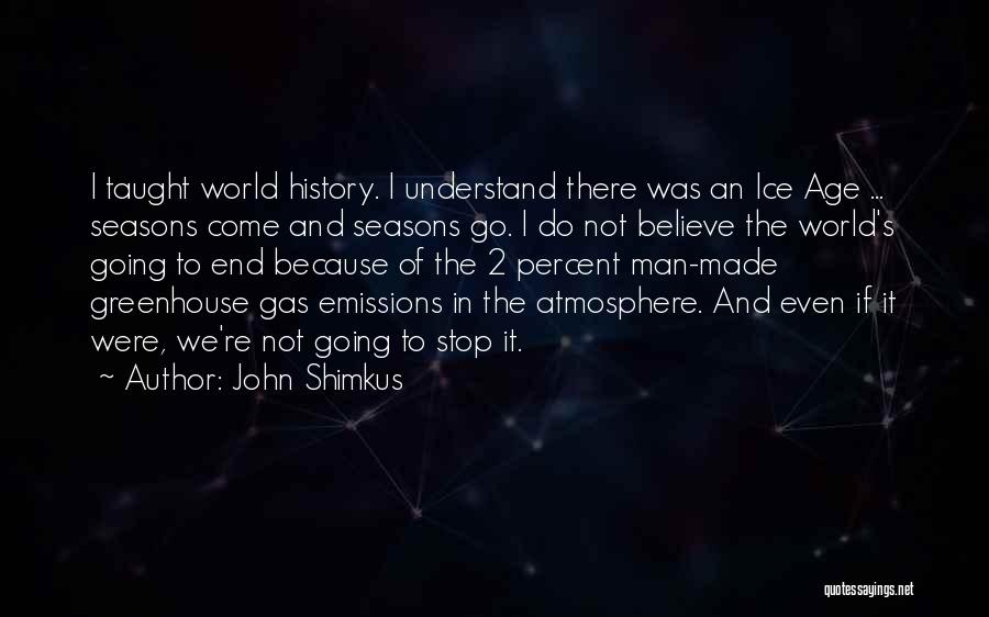 John Shimkus Quotes: I Taught World History. I Understand There Was An Ice Age ... Seasons Come And Seasons Go. I Do Not