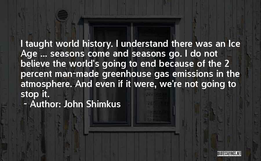 John Shimkus Quotes: I Taught World History. I Understand There Was An Ice Age ... Seasons Come And Seasons Go. I Do Not